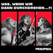 FRAUPAUL: Was, wenn wir dann durchdrehen…?!